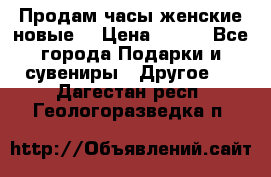 Продам часы женские новые. › Цена ­ 220 - Все города Подарки и сувениры » Другое   . Дагестан респ.,Геологоразведка п.